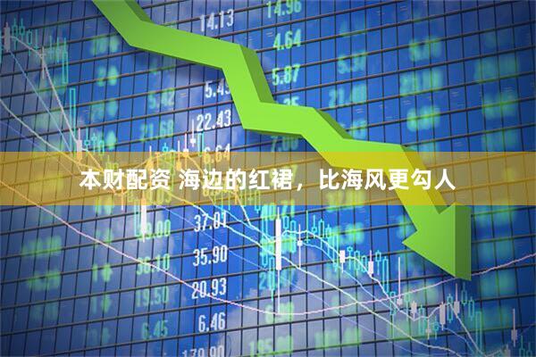 本财配资 海边的红裙，比海风更勾人